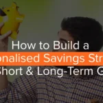 How to Build a Personalised Savings Strategy for Short-Term and Long-Term Goals