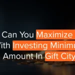 GIFT City Minimum Investment: Strategic Tips to Maximise Gains When You Start Small